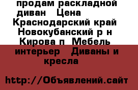 продам раскладной диван › Цена ­ 2 000 - Краснодарский край, Новокубанский р-н, Кирова п. Мебель, интерьер » Диваны и кресла   